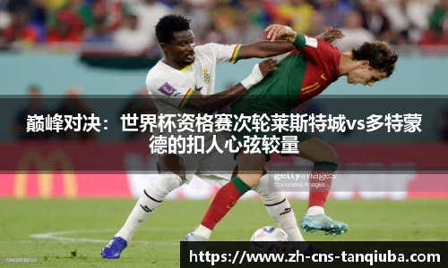 巅峰对决：世界杯资格赛次轮莱斯特城vs多特蒙德的扣人心弦较量