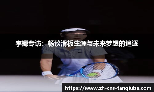 李娜专访：畅谈滑板生涯与未来梦想的追逐